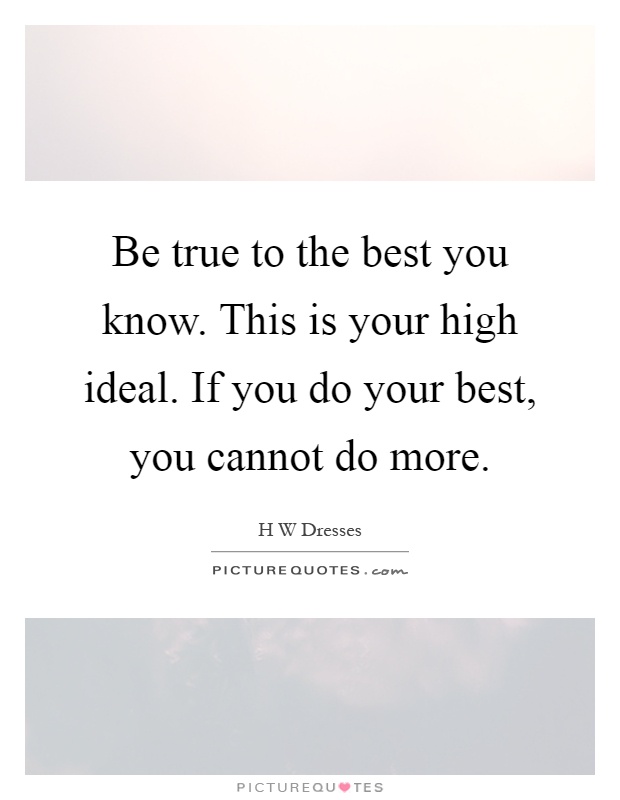 Be true to the best you know. This is your high ideal. If you do your best, you cannot do more Picture Quote #1