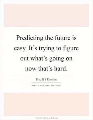 Predicting the future is easy. It’s trying to figure out what’s going on now that’s hard Picture Quote #1