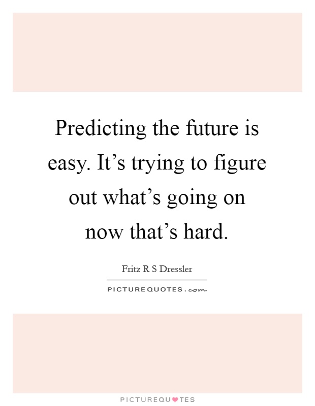 Predicting the future is easy. It's trying to figure out what's going on now that's hard Picture Quote #1