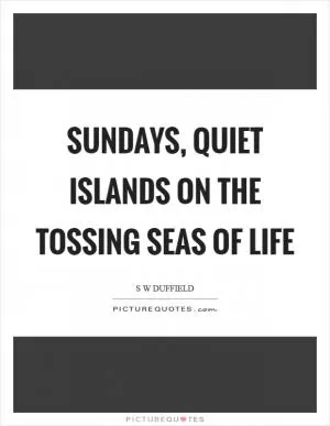 Sundays, quiet islands on the tossing seas of life Picture Quote #1