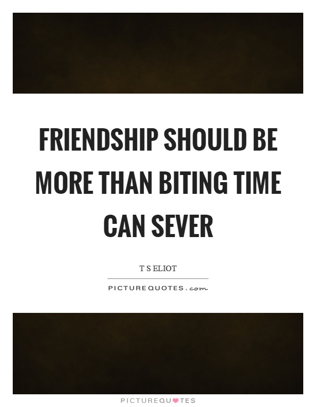 Friendship should be more than biting time can sever Picture Quote #1