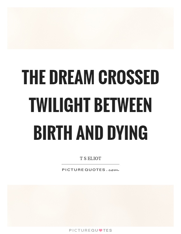 The dream crossed twilight between birth and dying Picture Quote #1