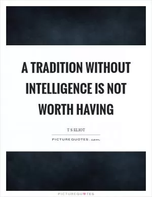 A tradition without intelligence is not worth having Picture Quote #1