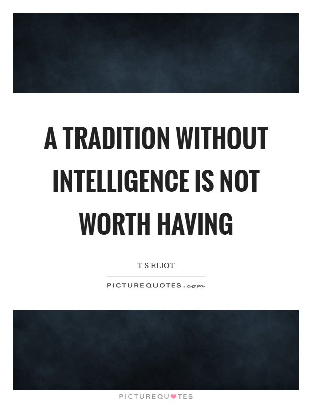 A tradition without intelligence is not worth having Picture Quote #1