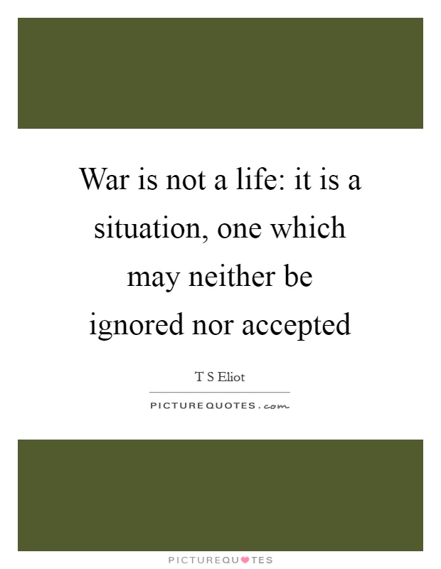 War is not a life: it is a situation, one which may neither be ignored nor accepted Picture Quote #1
