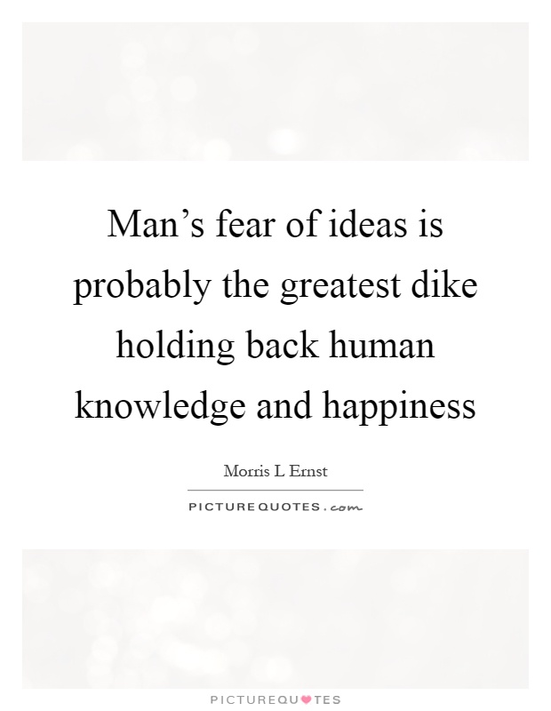 Man's fear of ideas is probably the greatest dike holding back human knowledge and happiness Picture Quote #1