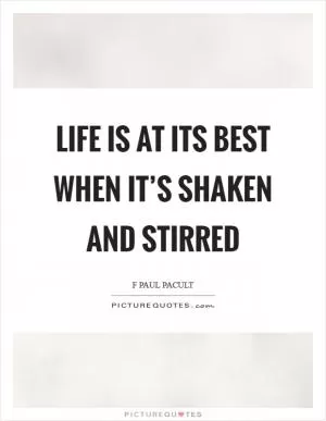 Life is at its best when it’s shaken and stirred Picture Quote #1
