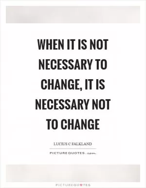 When it is not necessary to change, it is necessary not to change Picture Quote #1