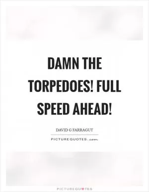 Damn the torpedoes! Full speed ahead! Picture Quote #1