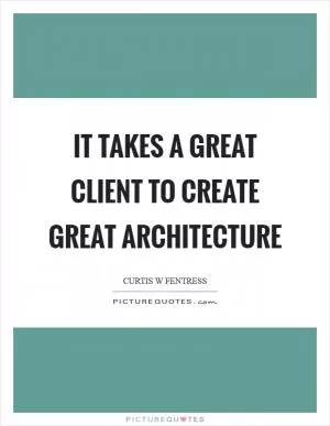 It takes a great client to create great architecture Picture Quote #1