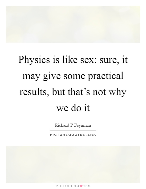 Physics is like sex: sure, it may give some practical results, but that's not why we do it Picture Quote #1
