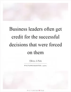 Business leaders often get credit for the successful decisions that were forced on them Picture Quote #1
