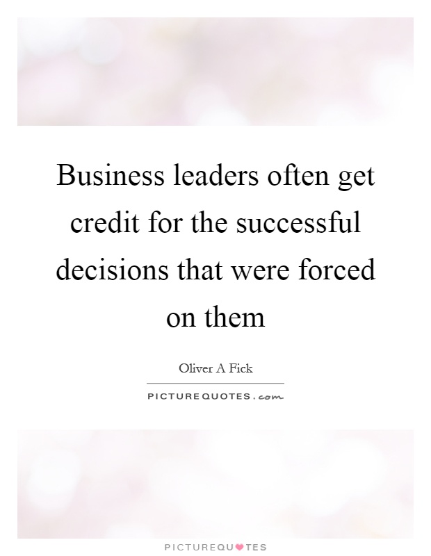 Business leaders often get credit for the successful decisions that were forced on them Picture Quote #1