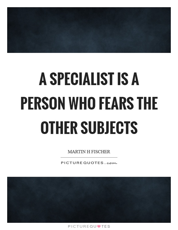 A specialist is a person who fears the other subjects Picture Quote #1