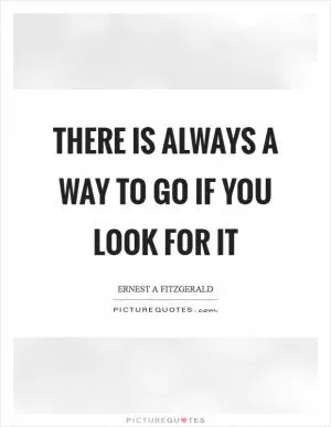 There is always a way to go if you look for it Picture Quote #1