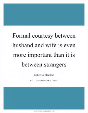 Formal courtesy between husband and wife is even more important than it is between strangers Picture Quote #1