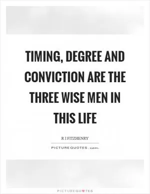 Timing, degree and conviction are the three wise men in this life Picture Quote #1