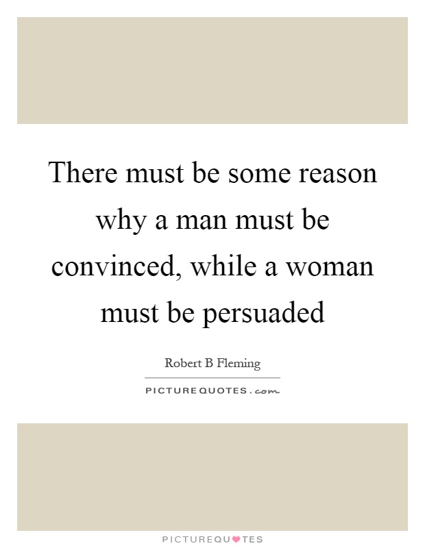 There must be some reason why a man must be convinced, while a woman must be persuaded Picture Quote #1