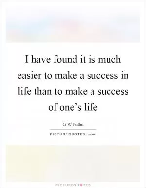 I have found it is much easier to make a success in life than to make a success of one’s life Picture Quote #1