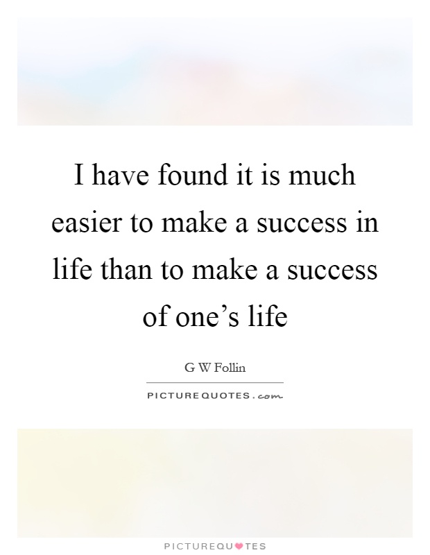 I have found it is much easier to make a success in life than to make a success of one's life Picture Quote #1