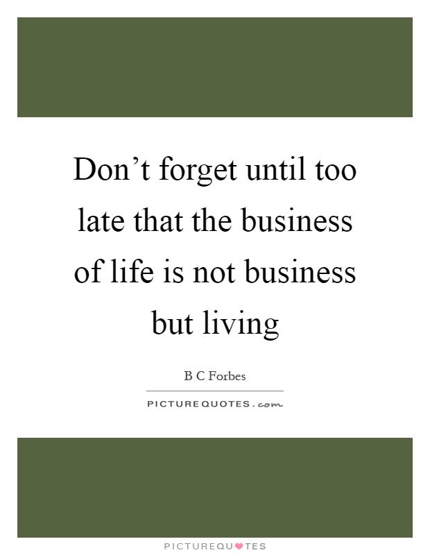 Don't forget until too late that the business of life is not business but living Picture Quote #1