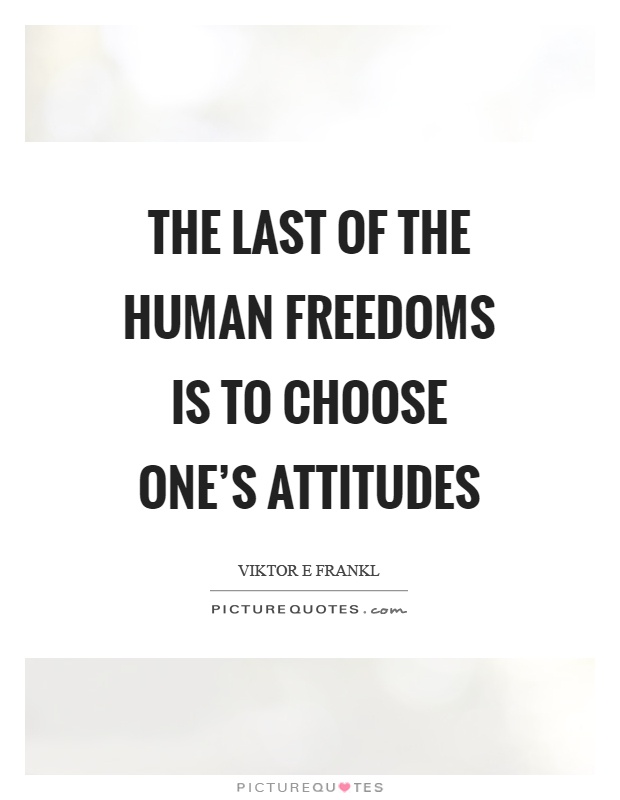 The last of the human freedoms is to choose one's attitudes Picture Quote #1