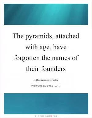 The pyramids, attached with age, have forgotten the names of their founders Picture Quote #1