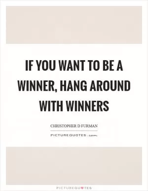 If you want to be a winner, hang around with winners Picture Quote #1