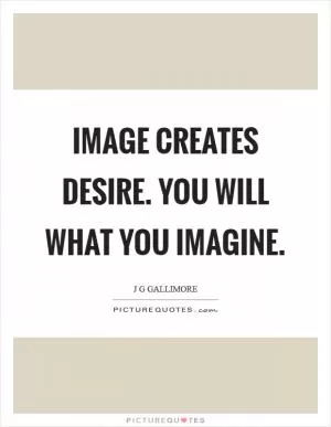 Image creates desire. You will what you imagine Picture Quote #1