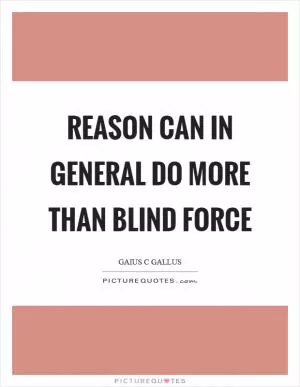 Reason can in general do more than blind force Picture Quote #1