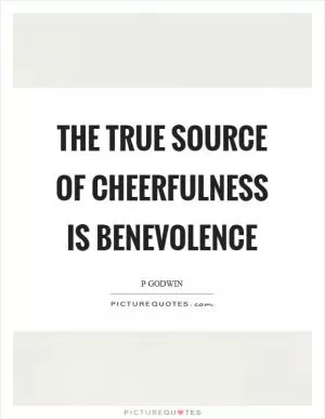 The true source of cheerfulness is benevolence Picture Quote #1