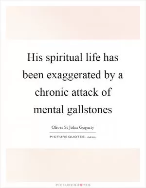 His spiritual life has been exaggerated by a chronic attack of mental gallstones Picture Quote #1