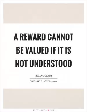 A reward cannot be valued if it is not understood Picture Quote #1