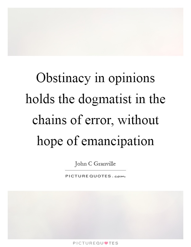 Obstinacy in opinions holds the dogmatist in the chains of error, without hope of emancipation Picture Quote #1