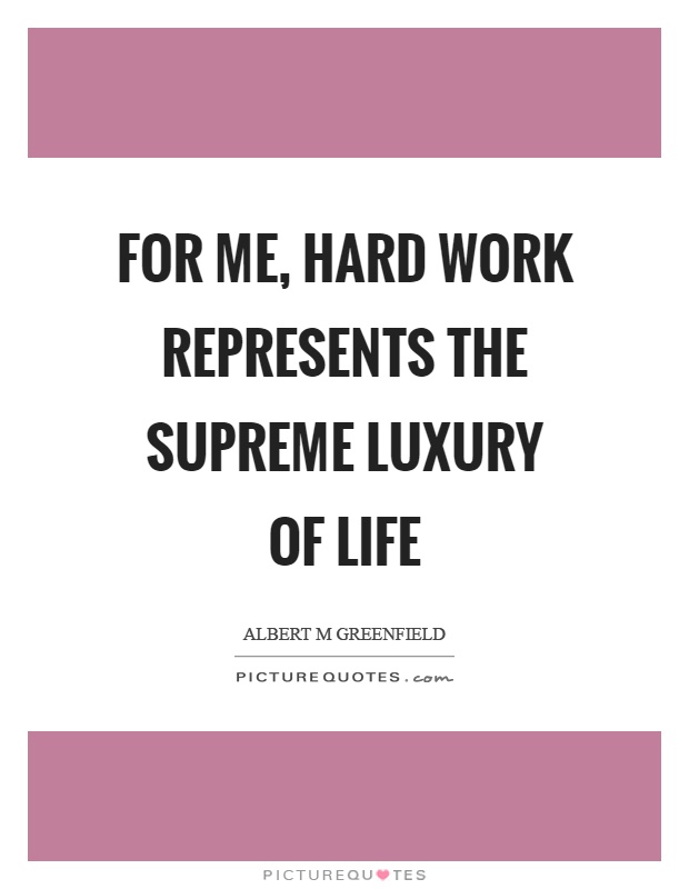 For me, hard work represents the supreme luxury of life Picture Quote #1