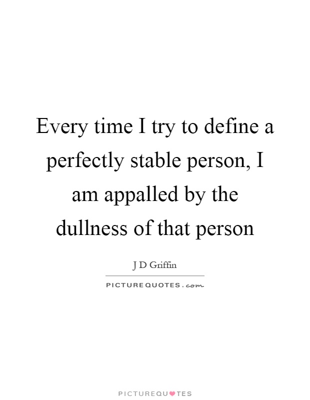 Every time I try to define a perfectly stable person, I am appalled by the dullness of that person Picture Quote #1