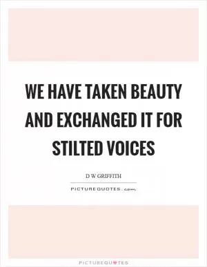 We have taken beauty and exchanged it for stilted voices Picture Quote #1