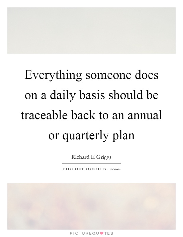 Everything someone does on a daily basis should be traceable back to an annual or quarterly plan Picture Quote #1
