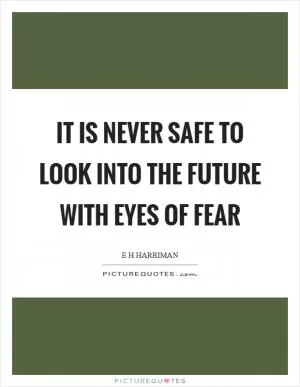 It is never safe to look into the future with eyes of fear Picture Quote #1