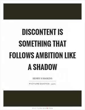 Discontent is something that follows ambition like a shadow Picture Quote #1
