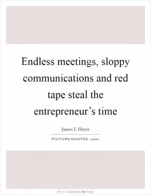 Endless meetings, sloppy communications and red tape steal the entrepreneur’s time Picture Quote #1