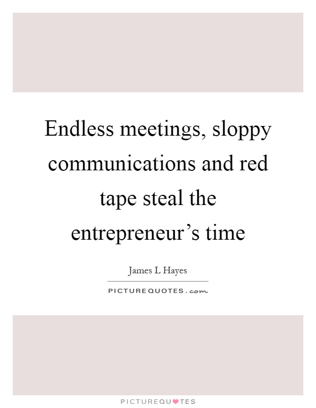 Endless meetings, sloppy communications and red tape steal the entrepreneur's time Picture Quote #1