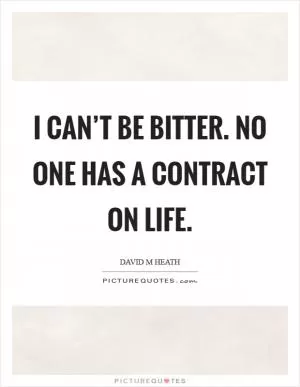 I can’t be bitter. No one has a contract on life Picture Quote #1