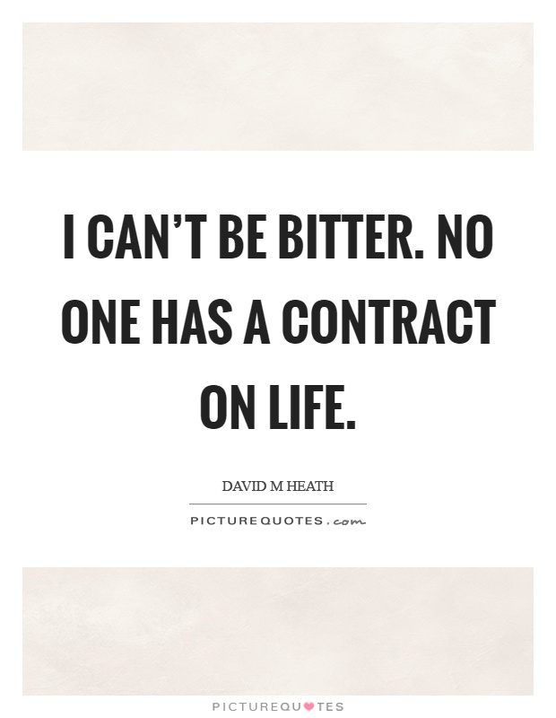 I can't be bitter. No one has a contract on life Picture Quote #1