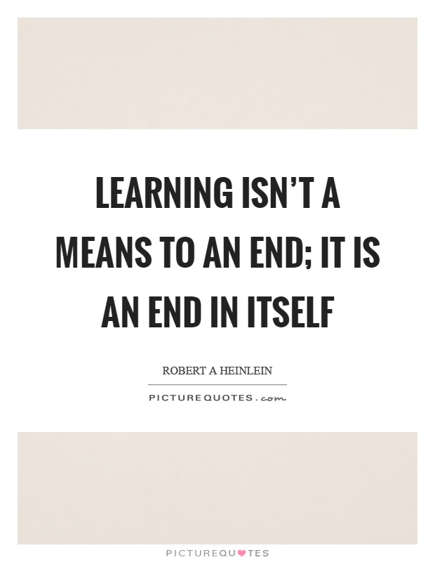 Learning isn't a means to an end; it is an end in itself Picture Quote #1