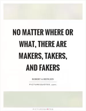 No matter where or what, there are makers, takers, and fakers Picture Quote #1