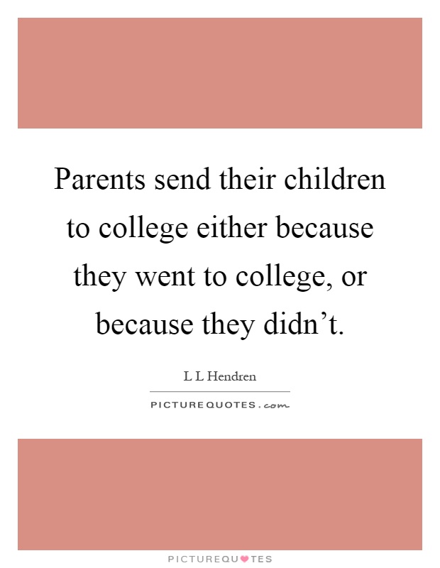 Parents send their children to college either because they went to college, or because they didn't Picture Quote #1