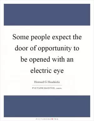 Some people expect the door of opportunity to be opened with an electric eye Picture Quote #1