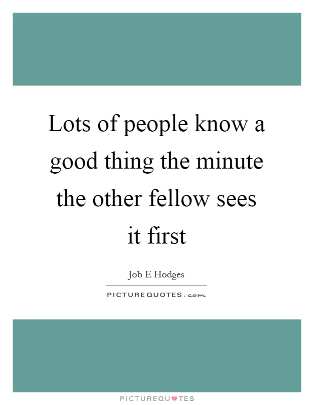 Lots of people know a good thing the minute the other fellow sees it first Picture Quote #1