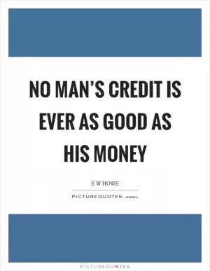 No man’s credit is ever as good as his money Picture Quote #1